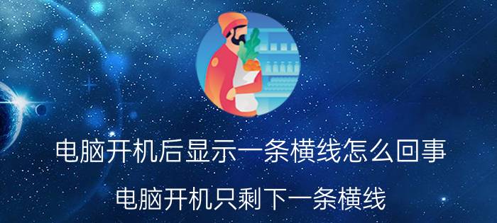 电脑开机后显示一条横线怎么回事 电脑开机只剩下一条横线？